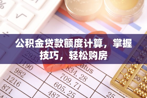 福州公积金贷款额度计算，掌握技巧，轻松购房