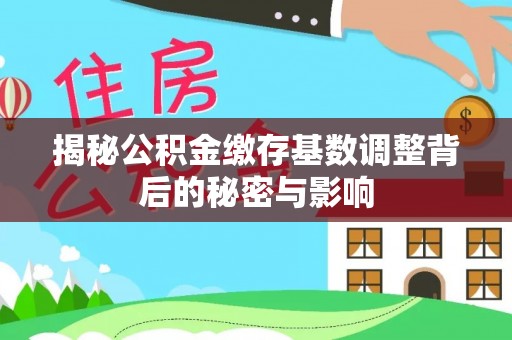 福州揭秘公积金缴存基数调整背后的秘密与影响