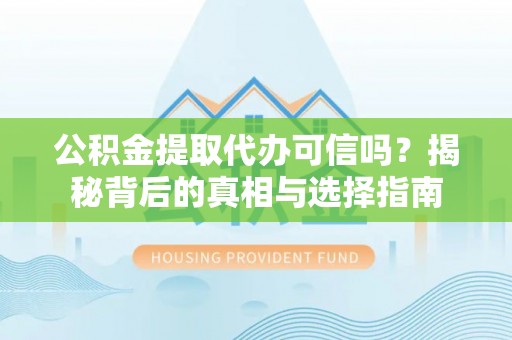 福州公积金提取代办可信吗？揭秘背后的真相与选择指南