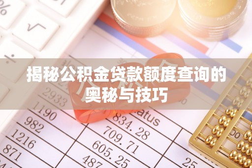 福州揭秘公积金贷款额度查询的奥秘与技巧