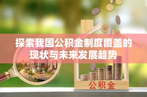 福州探索我国公积金制度覆盖的现状与未来发展趋势