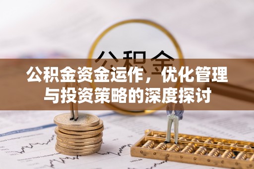 福州公积金资金运作，优化管理与投资策略的深度探讨