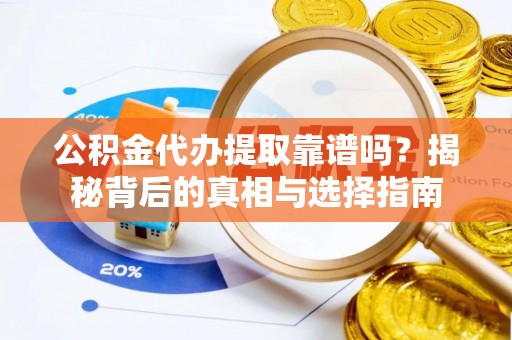 福州公积金代办提取靠谱吗？揭秘背后的真相与选择指南