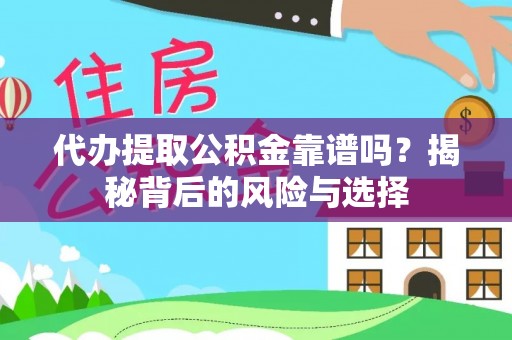 福州代办提取公积金靠谱吗？揭秘背后的风险与选择