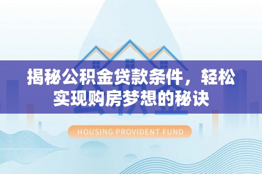 福州揭秘公积金贷款条件，轻松实现购房梦想的秘诀