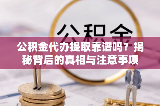 福州公积金代办提取靠谱吗？揭秘背后的真相与注意事项