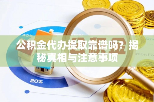 福州公积金代办提取靠谱吗？揭秘真相与注意事项