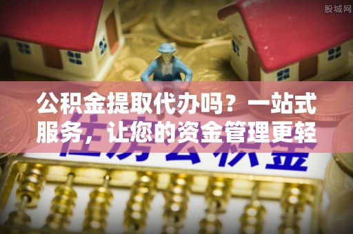 福州公积金提取代办吗？一站式服务，让您的资金管理更轻松