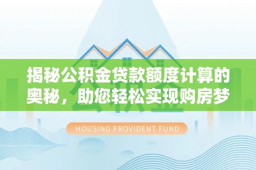 福州揭秘公积金贷款额度计算的奥秘，助您轻松实现购房梦想
