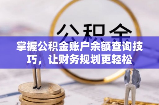 福州掌握公积金账户余额查询技巧，让财务规划更轻松