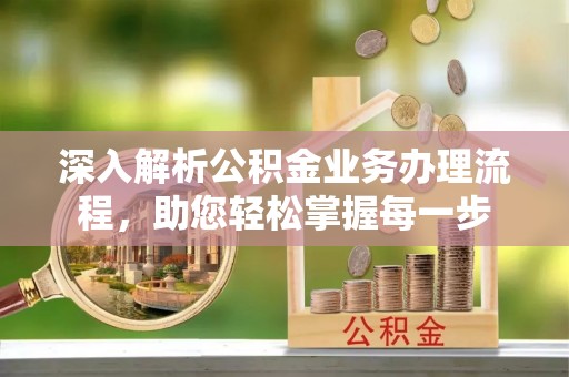福州深入解析公积金业务办理流程，助您轻松掌握每一步
