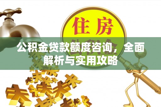 福州公积金贷款额度咨询，全面解析与实用攻略