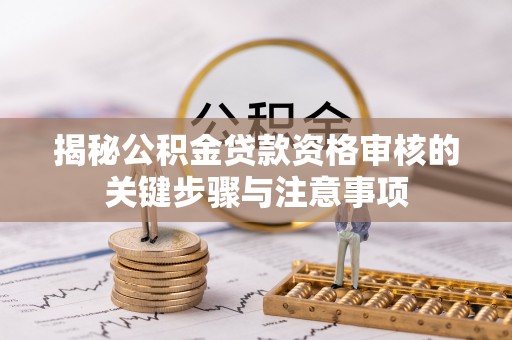 福州揭秘公积金贷款资格审核的关键步骤与注意事项