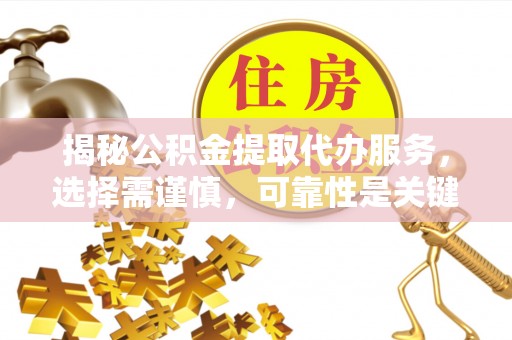 福州揭秘公积金提取代办服务，选择需谨慎，可靠性是关键