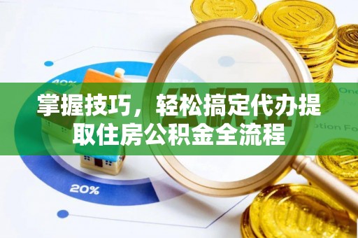 福州掌握技巧，轻松搞定代办提取住房公积金全流程
