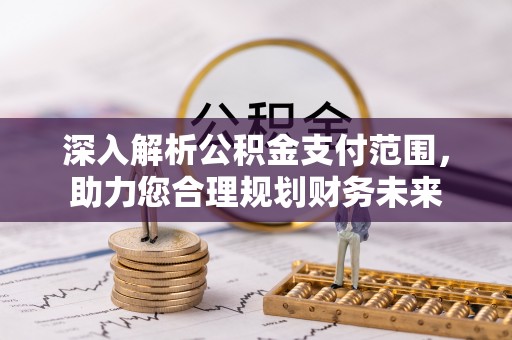 福州深入解析公积金支付范围，助力您合理规划财务未来