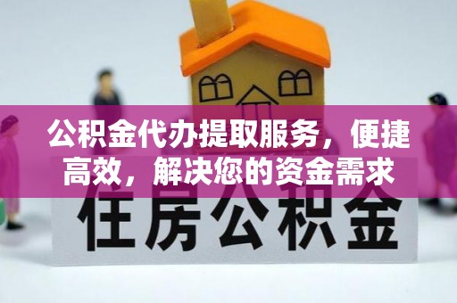 福州公积金代办提取服务，便捷高效，解决您的资金需求