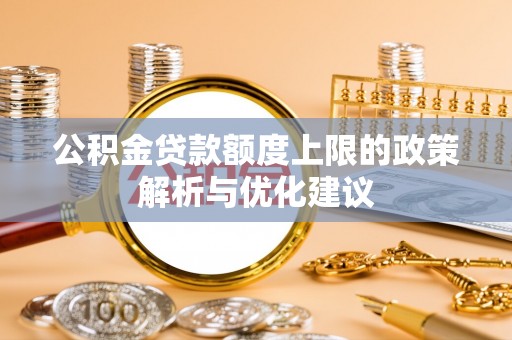 福州公积金贷款额度上限的政策解析与优化建议