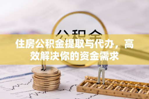 福州住房公积金提取与代办，高效解决你的资金需求
