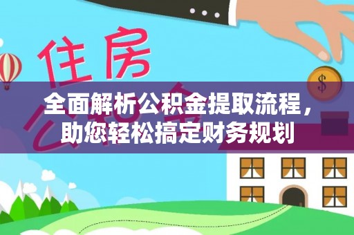 福州全面解析公积金提取流程，助您轻松搞定财务规划