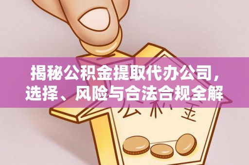 福州揭秘公积金提取代办公司，选择、风险与合法合规全解析
