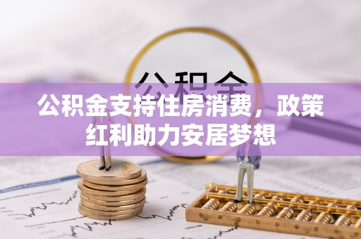 福州公积金支持住房消费，政策红利助力安居梦想
