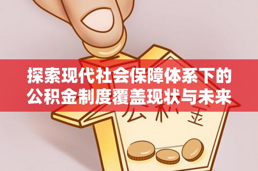 福州探索现代社会保障体系下的公积金制度覆盖现状与未来发展