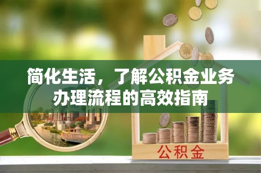 福州简化生活，了解公积金业务办理流程的高效指南