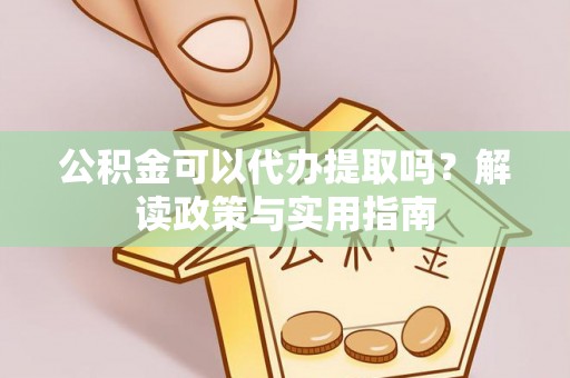 福州公积金可以代办提取吗？解读政策与实用指南
