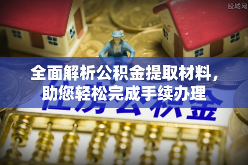 福州全面解析公积金提取材料，助您轻松完成手续办理