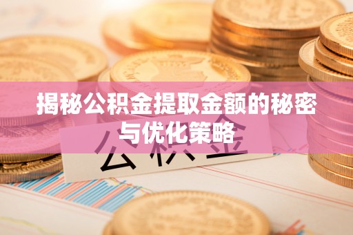 福州揭秘公积金提取金额的秘密与优化策略