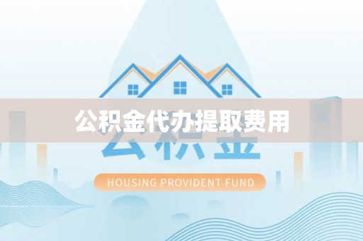 福州公积金代办提取费用