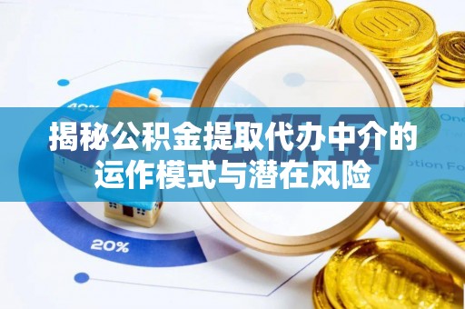 福州揭秘公积金提取代办中介的运作模式与潜在风险