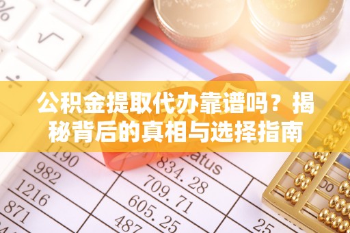 福州公积金提取代办靠谱吗？揭秘背后的真相与选择指南