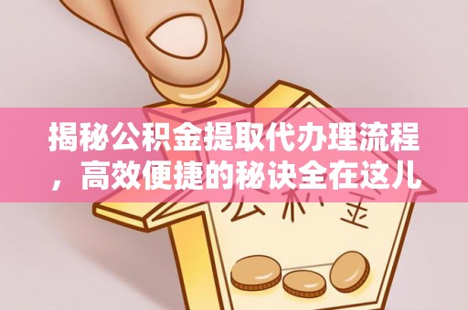 福州揭秘公积金提取代办理流程，高效便捷的秘诀全在这儿