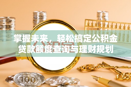 福州掌握未来，轻松搞定公积金贷款额度查询与理财规划