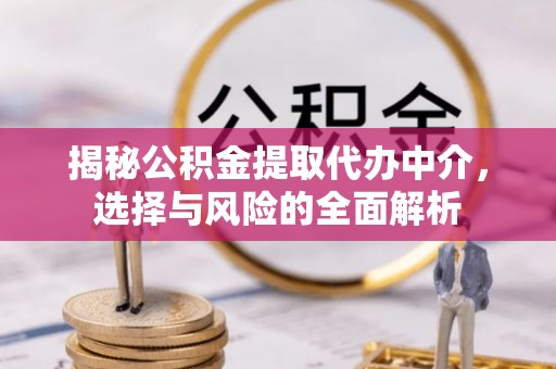 福州揭秘公积金提取代办中介，选择与风险的全面解析