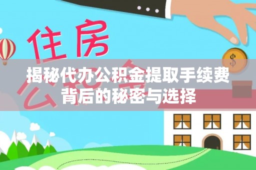 福州揭秘代办公积金提取手续费背后的秘密与选择