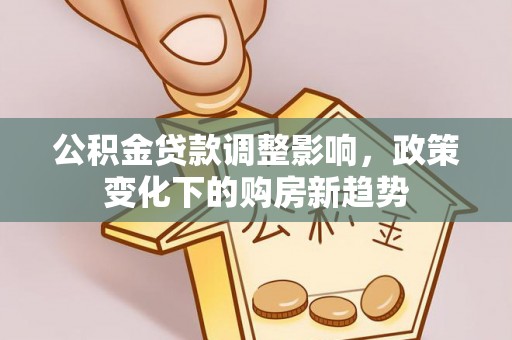 福州公积金贷款调整影响，政策变化下的购房新趋势