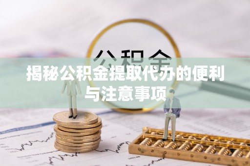 福州揭秘公积金提取代办的便利与注意事项