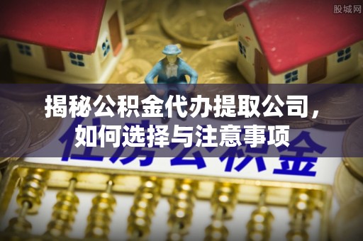福州揭秘公积金代办提取公司，如何选择与注意事项