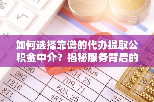 福州如何选择靠谱的代办提取公积金中介？揭秘服务背后的真相