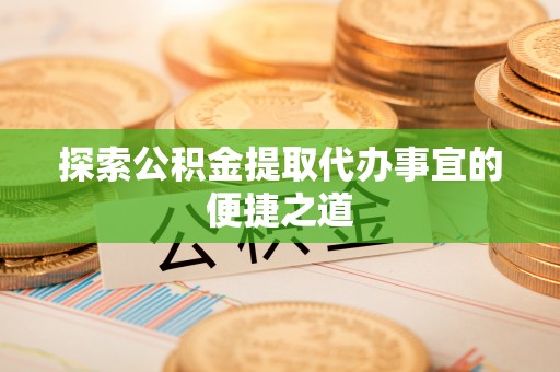 福州探索公积金提取代办事宜的便捷之道