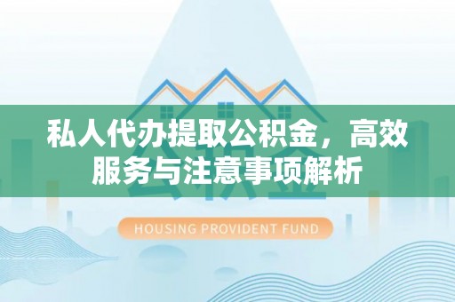 福州私人代办提取公积金，高效服务与注意事项解析