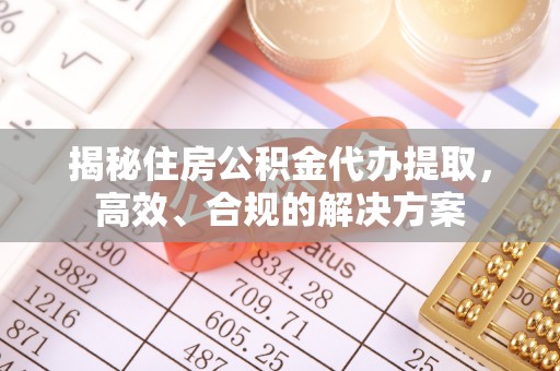 福州揭秘住房公积金代办提取，高效、合规的解决方案