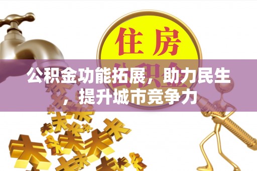 福州公积金功能拓展，助力民生，提升城市竞争力
