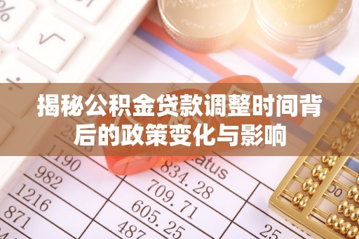 福州揭秘公积金贷款调整时间背后的政策变化与影响