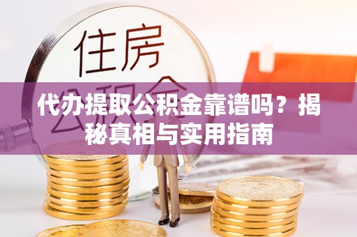福州代办提取公积金靠谱吗？揭秘真相与实用指南