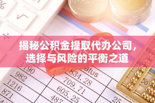 福州揭秘公积金提取代办公司，选择与风险的平衡之道