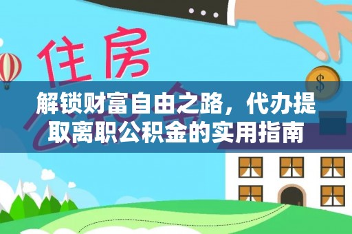 福州解锁财富自由之路，代办提取离职公积金的实用指南